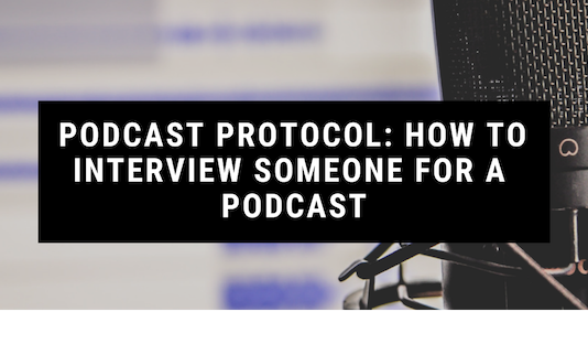 Podcast Protocol: How to Interview Someone for a Podcast